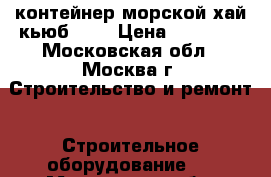 контейнер морской хай кьюб 2,7 › Цена ­ 80 000 - Московская обл., Москва г. Строительство и ремонт » Строительное оборудование   . Московская обл.,Москва г.